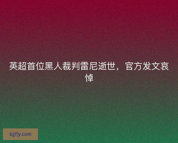 英超首位黑人裁判雷尼逝世，官方发文哀悼
