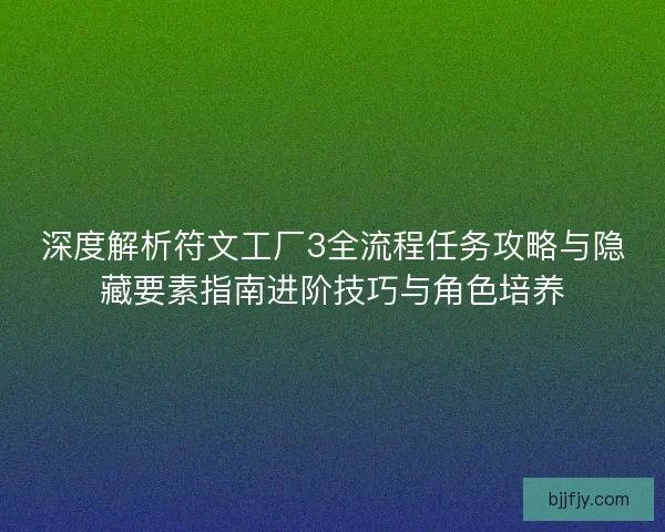 深度解析符文工厂3全流程任务攻略与隐藏要素指南进阶技巧与角色培养