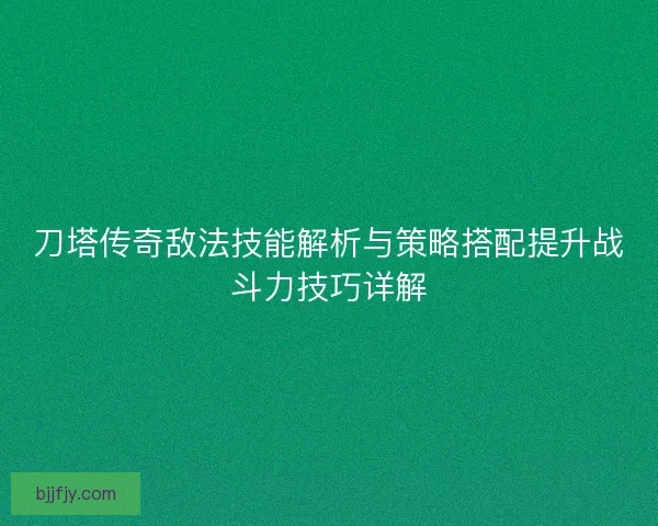 刀塔传奇敌法技能解析与策略搭配提升战斗力技巧详解