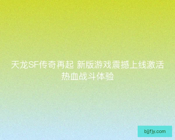 天龙SF传奇再起 新版游戏震撼上线激活热血战斗体验