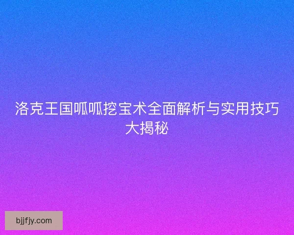 洛克王国呱呱挖宝术全面解析与实用技巧大揭秘