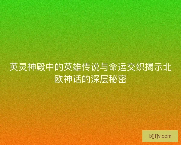 英灵神殿中的英雄传说与命运交织揭示北欧神话的深层秘密
