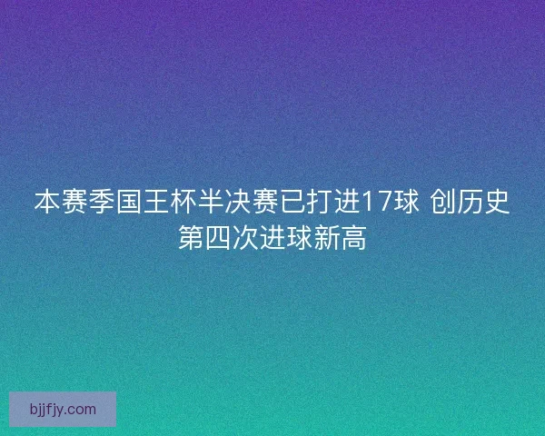 本赛季国王杯半决赛已打进17球 创历史第四次进球新高