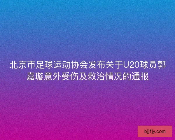 北京市足球运动协会发布关于U20球员郭嘉璇意外受伤及救治情况的通报