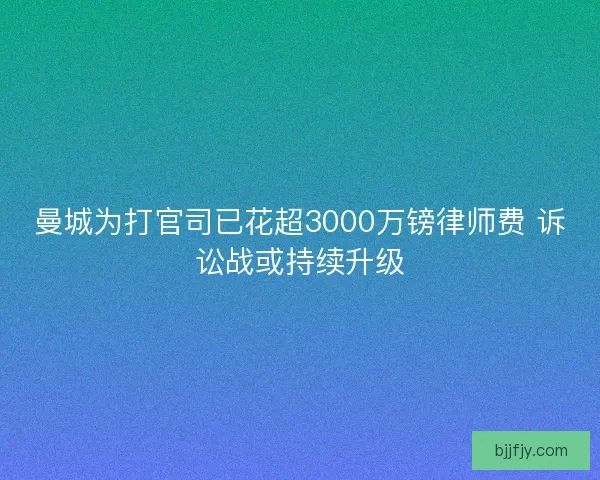曼城为打官司已花超3000万镑律师费 诉讼战或持续升级