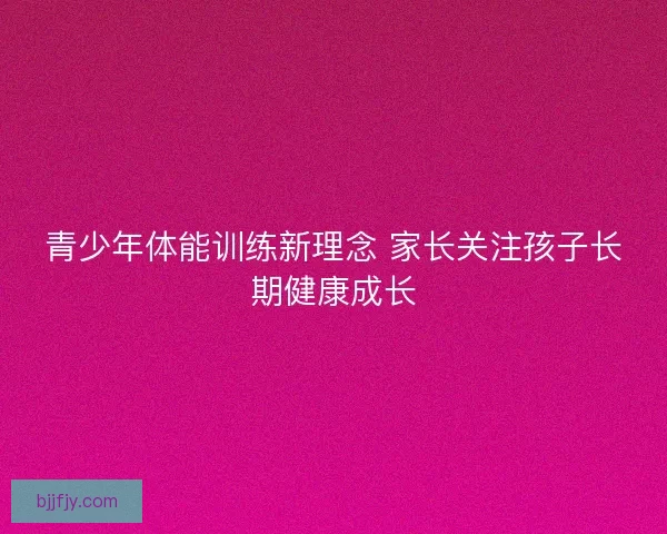 青少年体能训练新理念 家长关注孩子长期健康成长