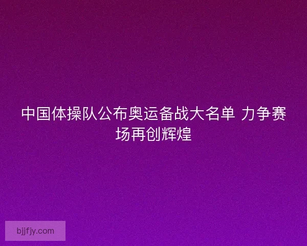 中国体操队公布奥运备战大名单 力争赛场再创辉煌