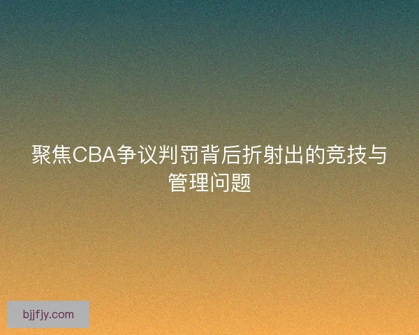聚焦CBA争议判罚背后折射出的竞技与管理问题