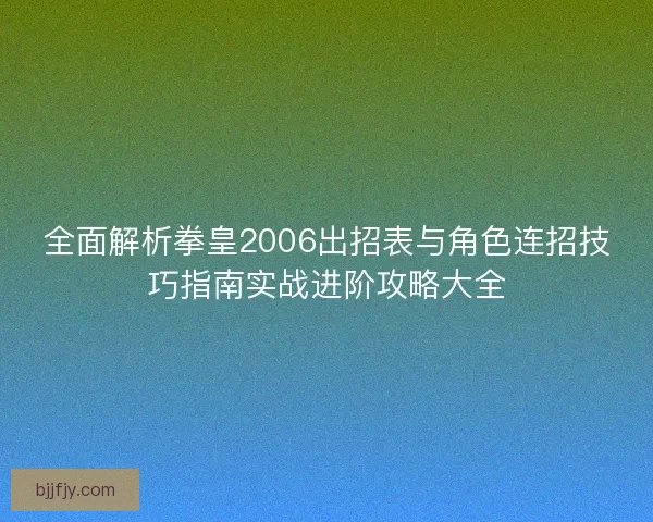 全面解析拳皇2006出招表与角色连招技巧指南实战进阶攻略大全