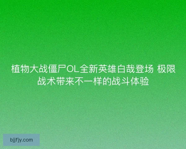 植物大战僵尸OL全新英雄白哉登场 极限战术带来不一样的战斗体验